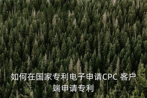 如何在國家專利電子申請CPC 客戶端申請專利