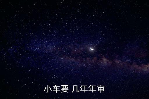 小型汽車幾年年檢一次,7座小車幾年年檢一次