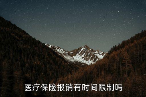 醫(yī)保報銷有時間限制嗎，醫(yī)療報銷是否有日期限定的
