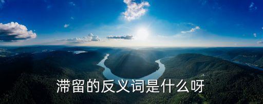 滯留的反義詞是什么呀