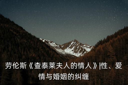 勞倫斯《查泰萊夫人的情人》|性、愛(ài)情與婚姻的糾纏
