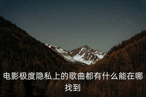 電影極度隱私上的歌曲都有什么能在哪找到