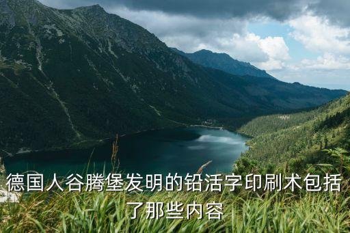 德國人谷騰堡發(fā)明的鉛活字印刷術(shù)包括了那些內(nèi)容
