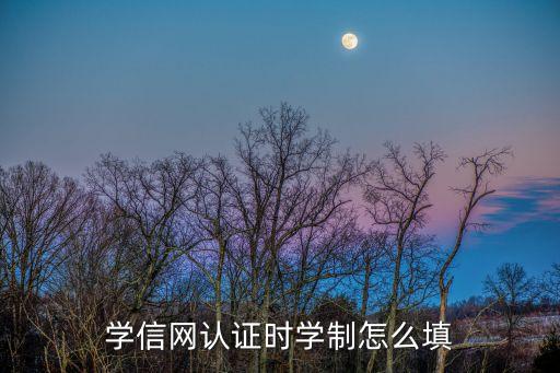 學(xué)制填什么，學(xué)信網(wǎng)認(rèn)證時(shí)學(xué)制怎么填