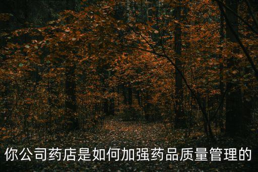 你公司藥店是如何加強(qiáng)藥品質(zhì)量管理的