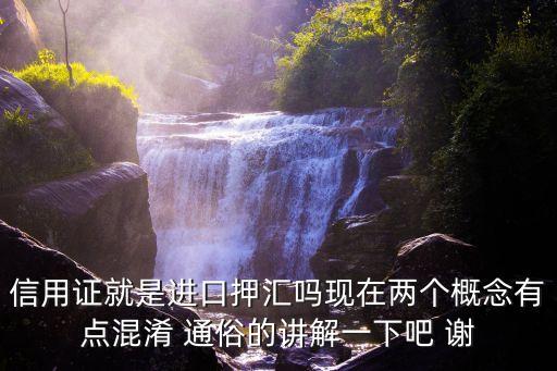 信用證就是進(jìn)口押匯嗎現(xiàn)在兩個概念有點混淆 通俗的講解一下吧 謝