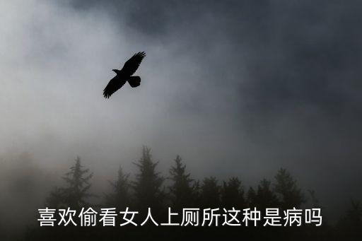 喜歡偷看女人上廁所這種是病嗎