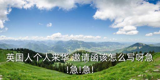 英國人個人來華 邀請函該怎么寫呀急!急!急!