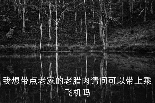 我想帶點老家的老臘肉請問可以帶上乘飛機嗎