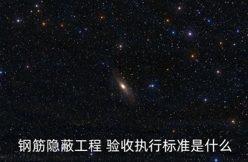  鋼筋隱蔽工程 驗(yàn)收執(zhí)行標(biāo)準(zhǔn)是什么