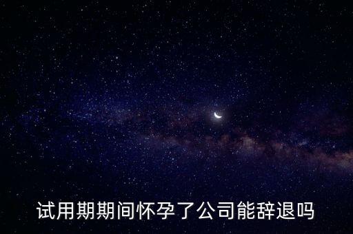 試用期期間懷孕了公司能辭退嗎