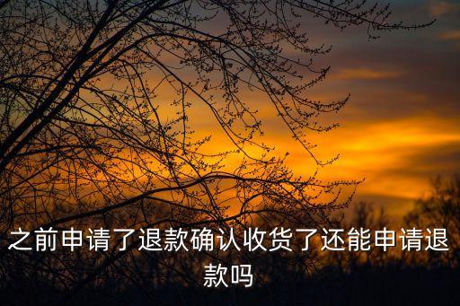 之前申請了退款確認(rèn)收貨了還能申請退款嗎