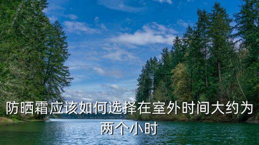 防曬霜應(yīng)該如何選擇在室外時間大約為兩個小時