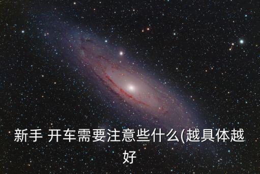 新手 開車需要注意些什么(越具體越好