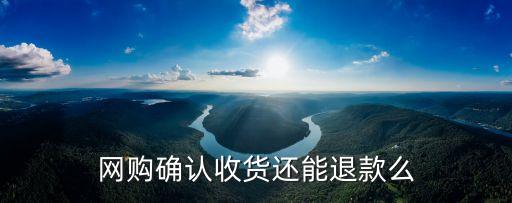 網(wǎng)購確認(rèn)收貨還能退款么