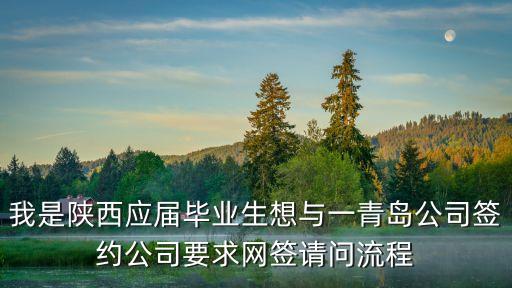 我是陜西應(yīng)屆畢業(yè)生想與一青島公司簽約公司要求網(wǎng)簽請(qǐng)問(wèn)流程