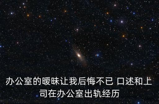 辦公室的曖昧讓我后悔不已 口述和上司在辦公室出軌經(jīng)歷