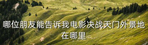 哪位朋友能告訴我電影決戰(zhàn)天門外景地在哪里