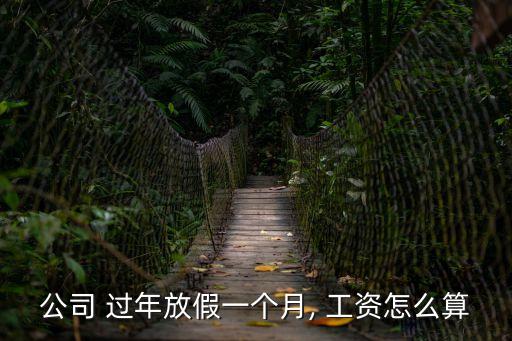 公司 過年放假一個月, 工資怎么算