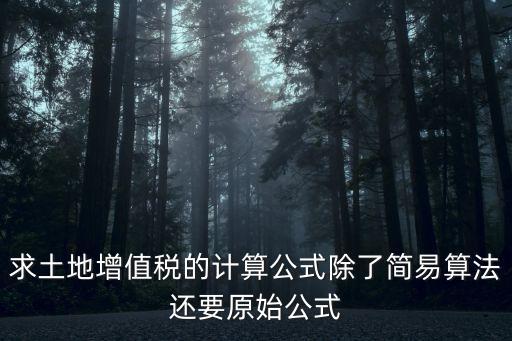 土地增值稅計(jì)算方法，求土地增值稅的計(jì)算公式除了簡(jiǎn)易算法還要原始公式