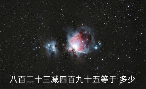 八百二十三減四百九十五等于 多少