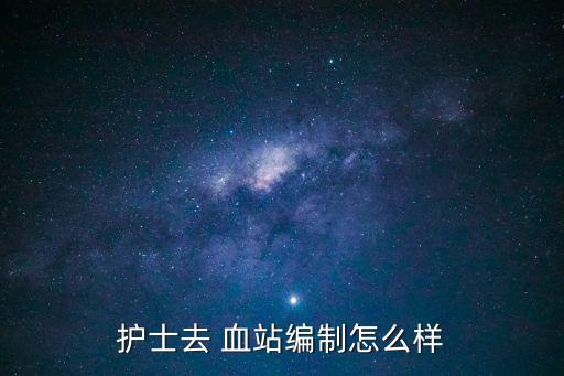護(hù)士去 血站編制怎么樣