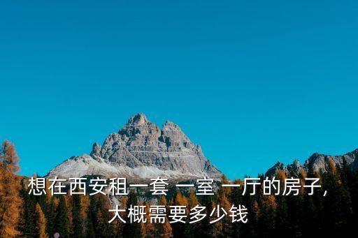 想在西安租一套 一室 一廳的房子,大概需要多少錢