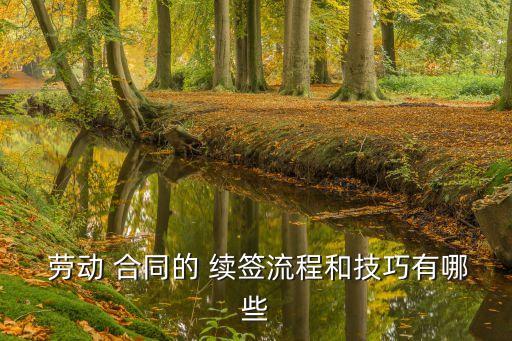  勞動 合同的 續(xù)簽流程和技巧有哪些
