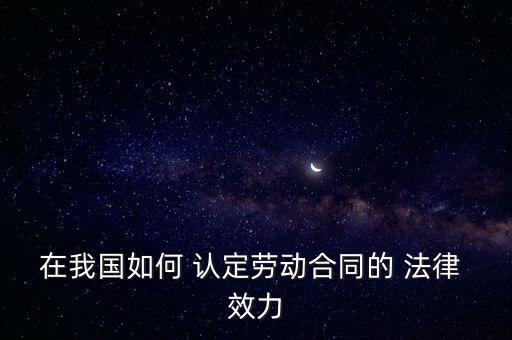 在我國如何 認(rèn)定勞動合同的 法律 效力
