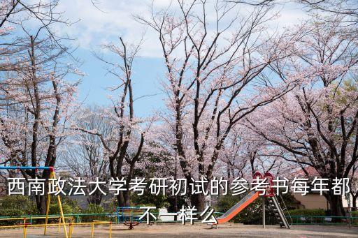 西南政法大學(xué)考研初試的參考書每年都不一樣么