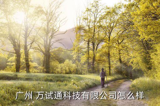 廣州 萬試通科技有限公司怎么樣