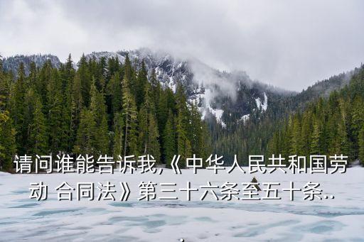 請問誰能告訴我,《中華人民共和國勞動 合同法》第三十六條至五十條...