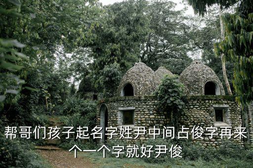 幫哥們孩子起名字姓尹中間占俊字再來個一個字就好尹俊