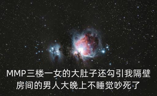 我鄰居的妻子3，MMP三樓一女的大肚子還勾引我隔壁房間的男人大晚上不睡覺吵死了