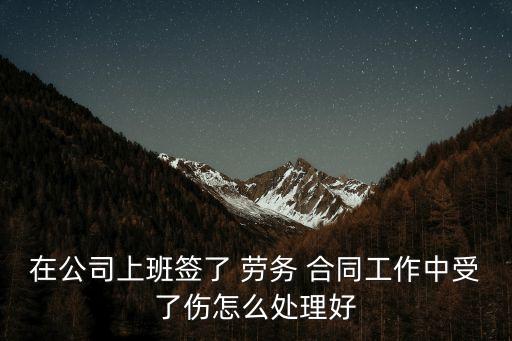 在公司上班簽了 勞務(wù) 合同工作中受了傷怎么處理好