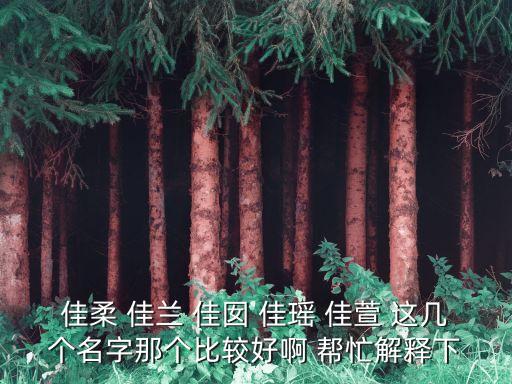 佳柔 佳蘭 佳囡 佳瑤 佳萱 這幾個名字那個比較好啊 幫忙解釋下