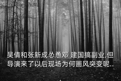 吳倩和張新成慫恿鄧 建國(guó)搞副業(yè),但導(dǎo)演來(lái)了以后現(xiàn)場(chǎng)為何畫(huà)風(fēng)突變呢...