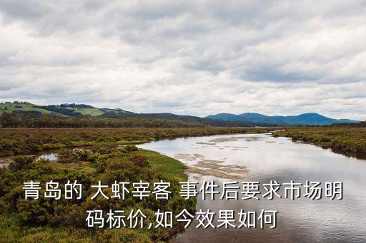 青島的 大蝦宰客 事件后要求市場(chǎng)明碼標(biāo)價(jià),如今效果如何
