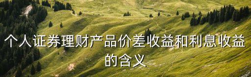 個(gè)人證券理財(cái)產(chǎn)品價(jià)差收益和利息收益的含義