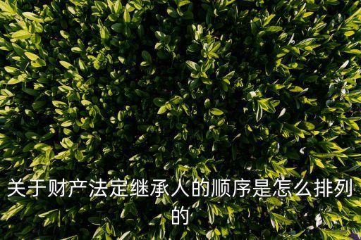 關(guān)于財(cái)產(chǎn)法定繼承人的順序是怎么排列的