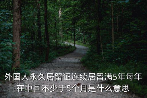 外國(guó)人永久居留證連續(xù)居留滿5年每年在中國(guó)不少于5個(gè)月是什么意思
