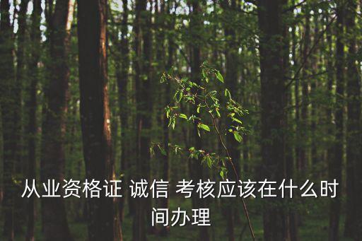 從業(yè)資格證 誠信 考核應該在什么時間辦理