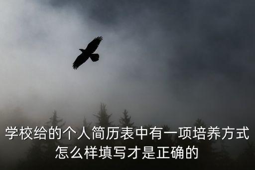 培養(yǎng)方式怎么填，學(xué)校給的個(gè)人簡(jiǎn)歷表中有一項(xiàng)培養(yǎng)方式怎么樣填寫才是正確的
