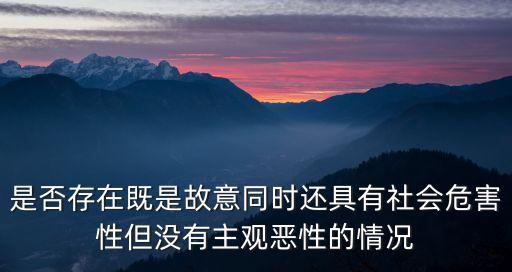 是否存在既是故意同時還具有社會危害性但沒有主觀惡性的情況