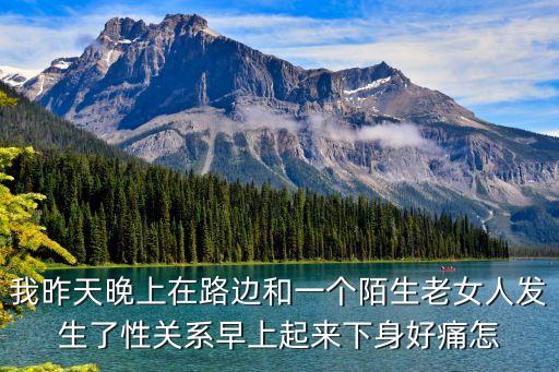 我昨天晚上在路邊和一個(gè)陌生老女人發(fā)生了性關(guān)系早上起來(lái)下身好痛怎