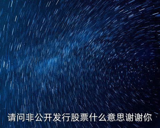 非公開發(fā)行股票，請問非公開發(fā)行股票什么意思謝謝你