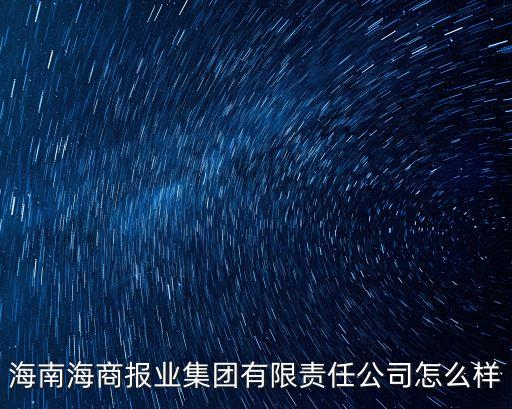 海南海商報(bào)業(yè)集團(tuán)有限責(zé)任公司怎么樣