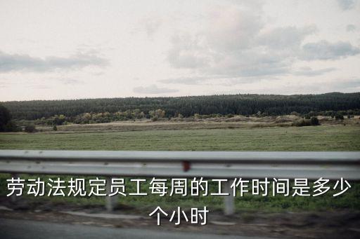 勞動(dòng)法規(guī)定員工每周的工作時(shí)間是多少個(gè)小時(shí)