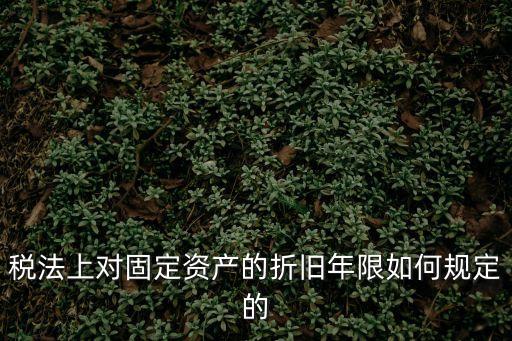 稅法上對(duì)固定資產(chǎn)的折舊年限如何規(guī)定的