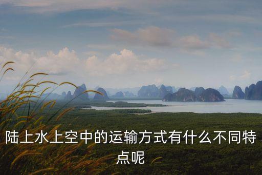 水上運(yùn)輸，陸上水上空中的運(yùn)輸方式有什么不同特點(diǎn)呢